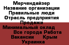 Мерчендайзер › Название организации ­ Правильные люди › Отрасль предприятия ­ Продажи › Минимальный оклад ­ 30 000 - Все города Работа » Вакансии   . Крым,Украинка